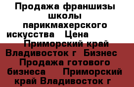 Продажа франшизы школы парикмахерского искусства › Цена ­ 300 000 - Приморский край, Владивосток г. Бизнес » Продажа готового бизнеса   . Приморский край,Владивосток г.